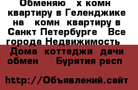 Обменяю 2-х комн. квартиру в Геленджике на 1-комн. квартиру в Санкт-Петербурге - Все города Недвижимость » Дома, коттеджи, дачи обмен   . Бурятия респ.